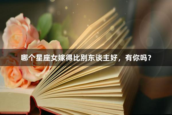 哪个星座女嫁得比别东谈主好，有你吗？