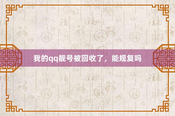 我的qq靓号被回收了，能规复吗