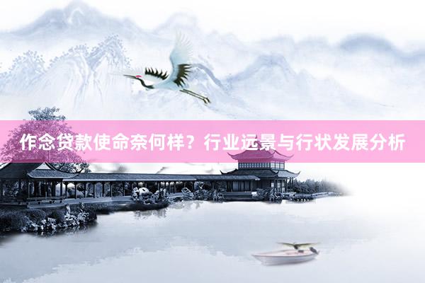 作念贷款使命奈何样？行业远景与行状发展分析